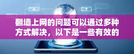 翻墙上网的问题可以通过多种方式解决，以下是一些有效的方法