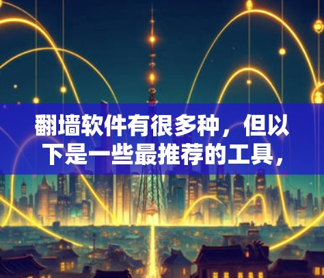 翻墙软件有很多种,但以下是一些最推荐的工具,适合不同的需求