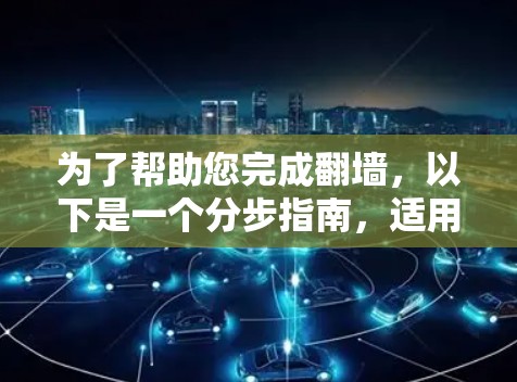 为了帮助您完成翻墙，以下是一个分步指南，适用于您可能遇到的情况
