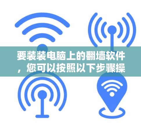要装装电脑上的翻墙软件,您可以按照以下步骤操作 要装装电脑上的翻墙软件,您可以按照以下步骤操作