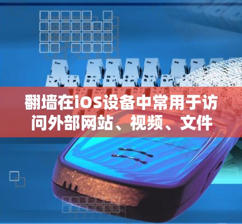 翻墙在iOS设备中常用于访问外部网站、视频、文件等资源，或用于某些特定工具或功能。以下是一些需要翻墙的iOS软件及其原因