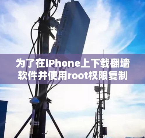 为了在iPhone上下载翻墙软件并使用root权限复制资料，您可以按照以下步骤进行操作