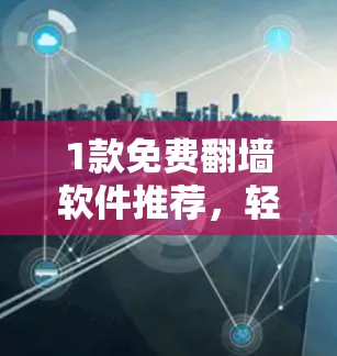1款免费翻墙软件推荐，轻松实现手机互联网功能的简单选择