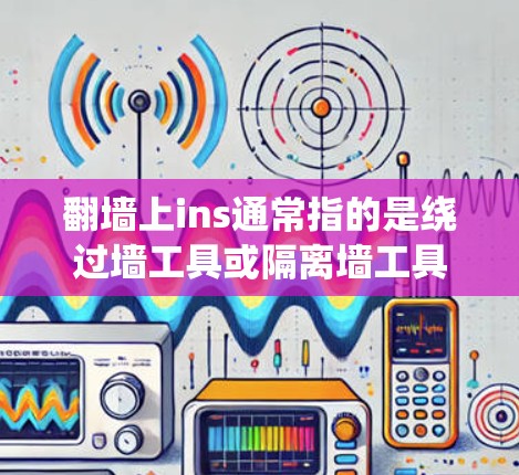 翻墙上ins通常指的是绕过墙工具或隔离墙工具，用于绕过网络防火墙或网络攻击软件的隔离。以下是一些常见的翻墙工具