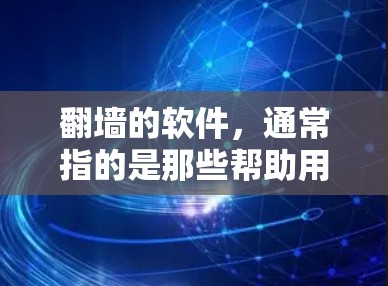 翻墙的软件，通常指的是那些帮助用户保护网络设备免受恶意攻击或非法下载的工具。以下是一些常见的翻墙软件及其作用