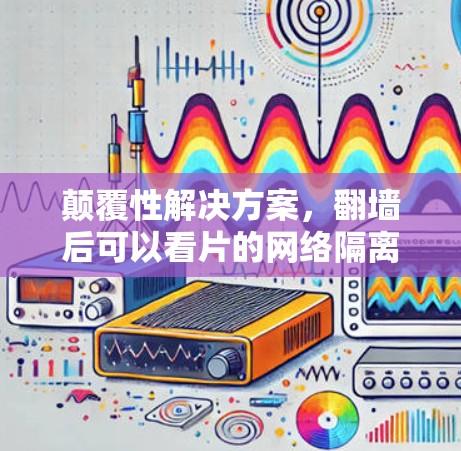 颠覆性解决方案，翻墙后可以看片的网络隔离新革命