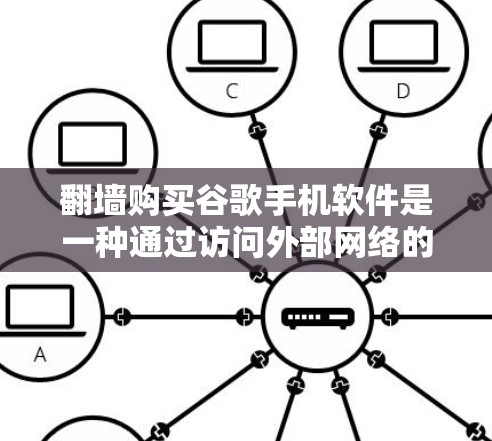 翻墙购买谷歌手机软件是一种通过访问外部网络的访问控制技术，用于购买特定的应用程序或功能。虽然听起来有趣，但使用时需谨慎，需确保设备和网络的安全，避免潜在风险。以下是对该方法的详细总结