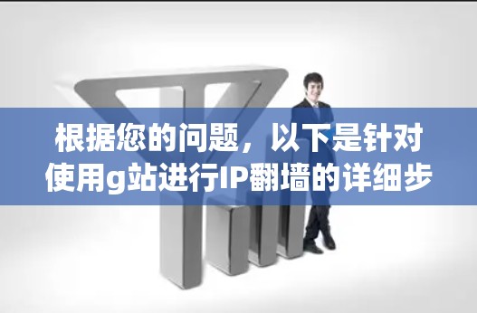 根据您的问题，以下是针对使用g站进行IP翻墙的详细步骤和注意事项