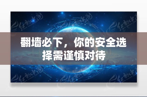 翻墙必下，你的安全选择需谨慎对待