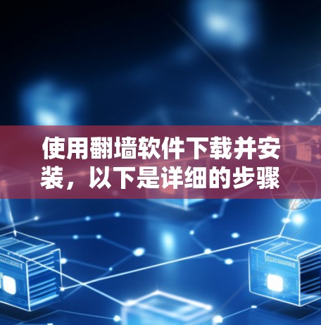 使用翻墙软件下载并安装，以下是详细的步骤说明