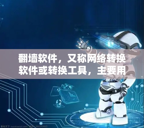 翻墙软件，又称网络转换软件或转换工具，主要用于将WWWURL转换为HTTPURL，以防止网络拦截。以下是关于这类软件的详细信息