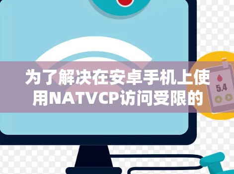 为了解决在安卓手机上使用NATVCP访问受限的问题，可以按照以下步骤操作