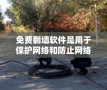 免费翻墙软件是用于保护网络和防止网络攻击的工具，主要针对下载敏感文件和访问网站时被截获的情况。以下是其关键功能和使用考虑