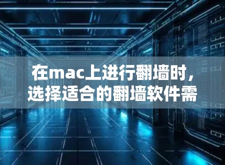 在mac上进行翻墙时，选择适合的翻墙软件需要综合考虑多个因素，包括软件的配置要求、兼容性、适用场景以及使用的体验。以下是对适合mac的翻墙软件的总结和推荐