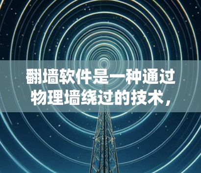 翻墙软件是一种通过物理墙绕过的技术,通过扫描设备和连接工具将电脑与手机连接,实现对互联网的访问。以下是对该技术的详细分析