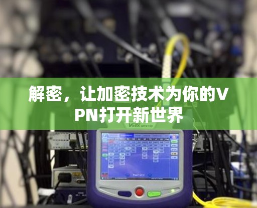 解密，让加密技术为你的VPN打开新世界