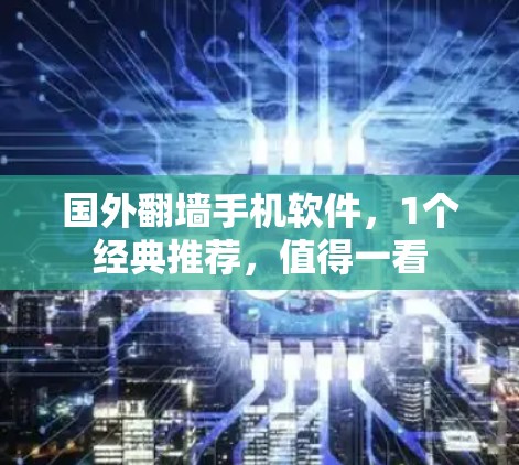 国外翻墙手机软件，1个经典推荐，值得一看