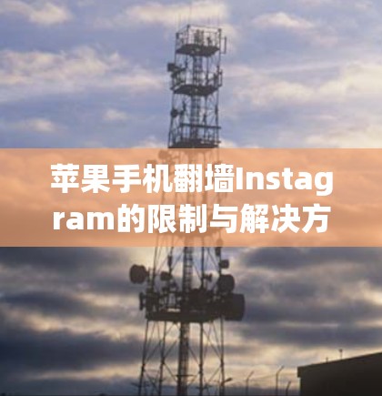 苹果手机翻墙Instagram的限制与解决方案