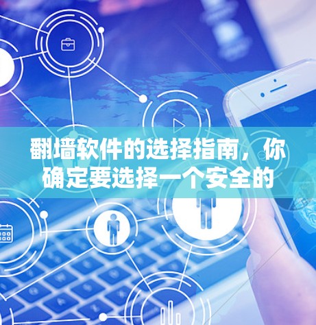 翻墙软件的选择指南,你确定要选择一个安全的网络保护工具吗?