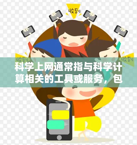 科学上网通常指与科学计算相关的工具或服务,包括科学计算器、在线科学计算网站、科学可视化软件等。以下是一些可能的相关信息和解答