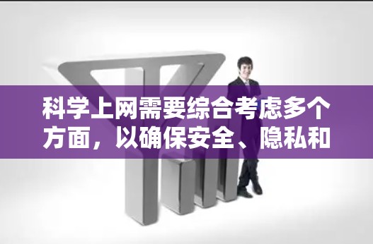 科学上网需要综合考虑多个方面,以确保安全、隐私和性能。以下是一个有条理的指南,帮助您科学上网