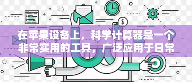 在苹果设备上，科学计算器是一个非常实用的工具，广泛应用于日常生活和专业领域。以下是关于在苹果设备上使用科学计算器的常见知识