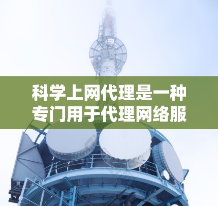 科学上网代理是一种专门用于代理网络服务的工具,旨在提升访问效率和安全性。以下是对该主题的详细介绍和总结