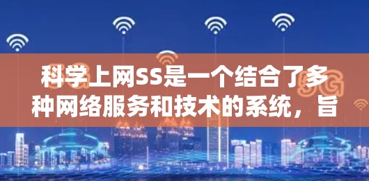 科学上网SS是一个结合了多种网络服务和技术的系统,旨在提升科学数据传输和处理的能力。以下是对科学上网SS的详细分析