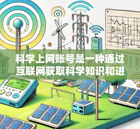 科学上网账号是一种通过互联网获取科学知识和进行科学研究的网络平台。以下是关于科学上网账号的详细信息