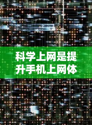 科学上网是提升手机上网体验的重要方面,涉及多个方面,包括网络选择、数据管理、安全性、流量控制、自动获取数据和安全登录等。以下是详细的指南