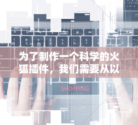 为了制作一个科学的火狐插件,我们需要从以下几个步骤开始