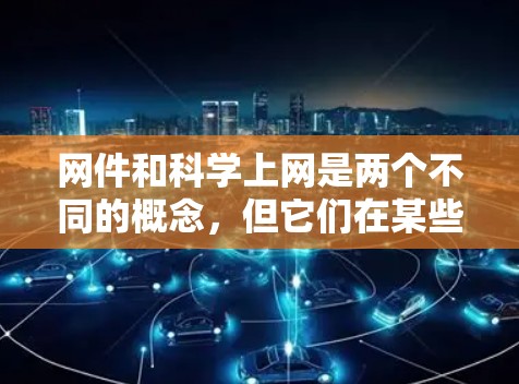 网件和科学上网是两个不同的概念,但它们在某些方面可以相互关联。以下是关于这两个主题的详细分析