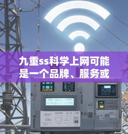 九重ss科学上网可能是一个品牌、服务或技术术语的缩写,具体含义取决于上下文。以下是一些可能的解释