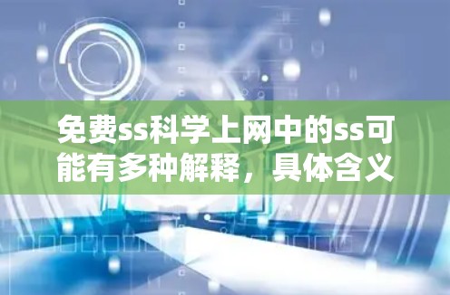 免费ss科学上网中的ss可能有多种解释,具体含义取决于上下文。以下是几种可能的解释和对应的解决方案