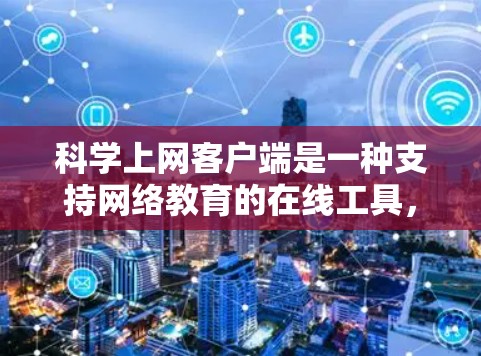 科学上网客户端是一种支持网络教育的在线工具,旨在提供学习资源、课程和虚拟教室服务。以下是对科学上网客户端的详细总结