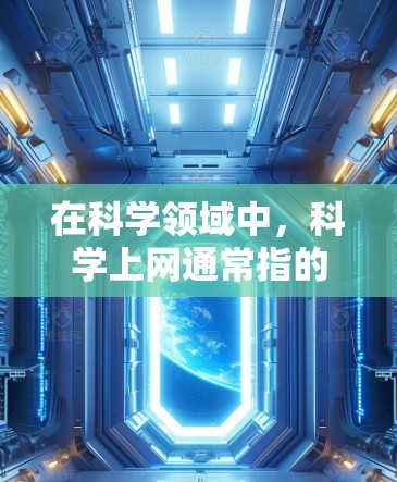 在科学领域中，科学上网通常指的是在科学实验、数据分析、知识获取等相关领域中使用互联网资源和工具。科学上网可以包括以下几个方面