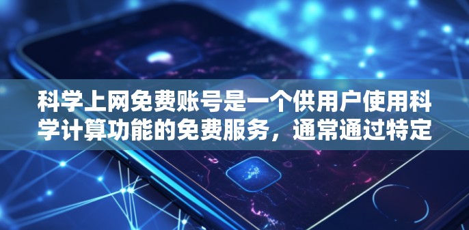 科学上网免费账号是一个供用户使用科学计算功能的免费服务，通常通过特定的网站、应用或平台注册。以下是对这些免费账号的详细信息