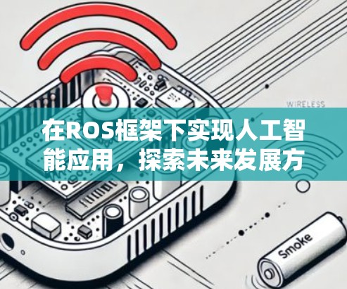 在ROS框架下实现人工智能应用,探索未来发展方向