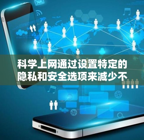 科学上网通过设置特定的隐私和安全选项来减少不必要的广告、钓鱼攻击和恶意软件。以下是一步步的指南,帮助你科学设置科学上网