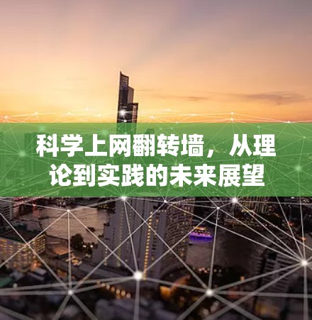 科学上网翻转墙,从理论到实践的未来展望 科学上网翻转墙,从理论到实践的未来展望
