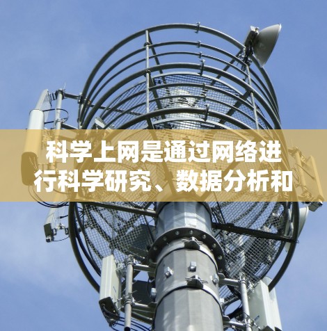 科学上网是通过网络进行科学研究、数据分析和技术交流的工具和平台。以下是对科学上网的详细分析