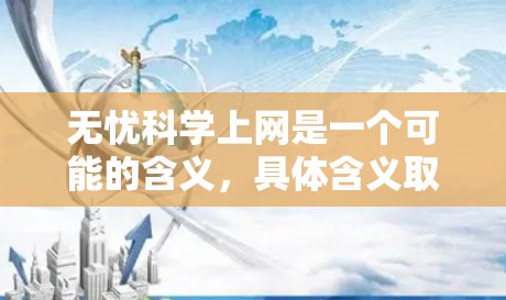 无忧科学上网是一个可能的含义,具体含义取决于上下文。以下是一些可能的解释和解释
