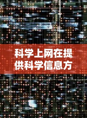 科学上网在提供科学信息方面确实是一个有用的资源，但使用时需谨慎。以下是对科学上网的总结