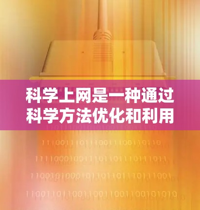科学上网是一种通过科学方法优化和利用浏览器获取和分析信息的流程。以下是对科学上网的详细总结