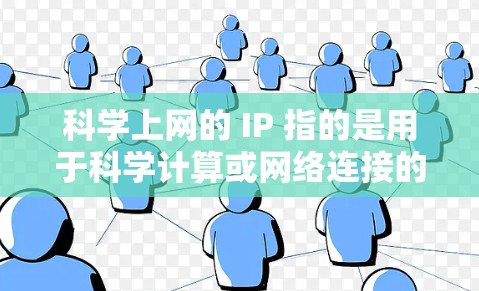 科学上网的 IP 指的是用于科学计算或网络连接的网络IP地址。科学上网通常涉及高性能计算、云计算或网络服务,这些服务可能依赖于特定的网络IP