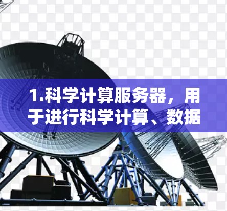 1.科学计算服务器,用于进行科学计算、数据分析、数值模拟或实验数据分析的服务器 1.科学计算服务器,用于进行科学计算、数据分析、数值模拟或实验数据分析的服务器