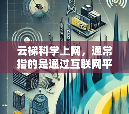 云梯科学上网,通常指的是通过互联网平台获取科学知识和教育资源的一种方式。它利用网络资源,帮助用户学习、研究和探索科学领域的内容