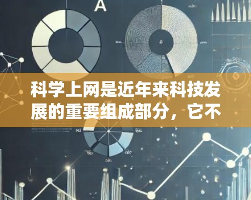 科学上网是近年来科技发展的重要组成部分，它不仅帮助我们获取知识，还能提升我们的学习和工作效率。科学上网打破了传统学习的局限性，允许我们随时随地通过多种渠道获取信息，进行研究和探索