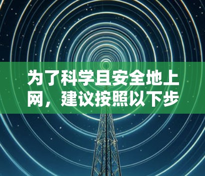 为了科学且安全地上网，建议按照以下步骤操作
