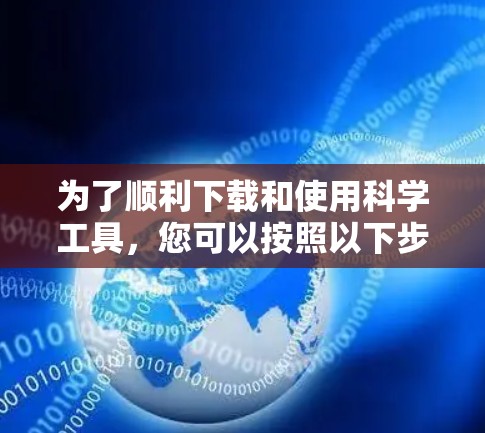 为了顺利下载和使用科学工具,您可以按照以下步骤进行操作